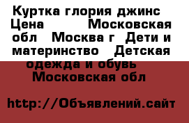 Куртка глория джинс › Цена ­ 450 - Московская обл., Москва г. Дети и материнство » Детская одежда и обувь   . Московская обл.